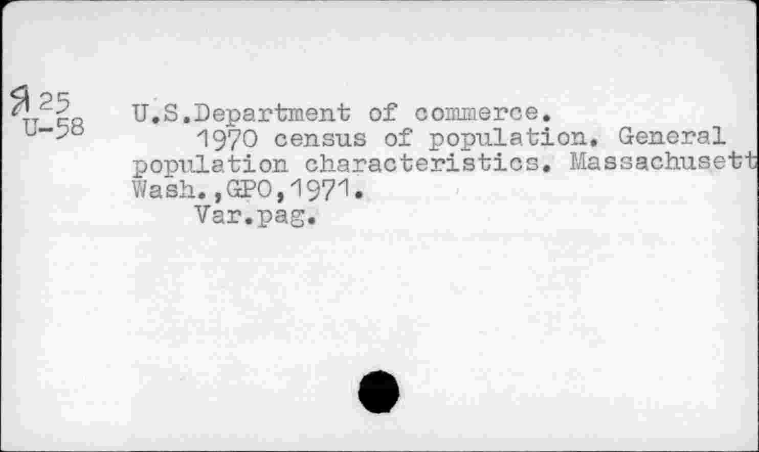 ﻿U-58
U.S.Department of commerce.
1970 census of population. General population characteristics. Massachusett Wash. ,GPO,zl97zl.
Var.pag.